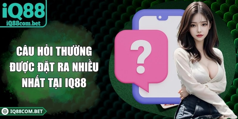 Câu hỏi thường được đặt ra nhiều nhất tại IQ88